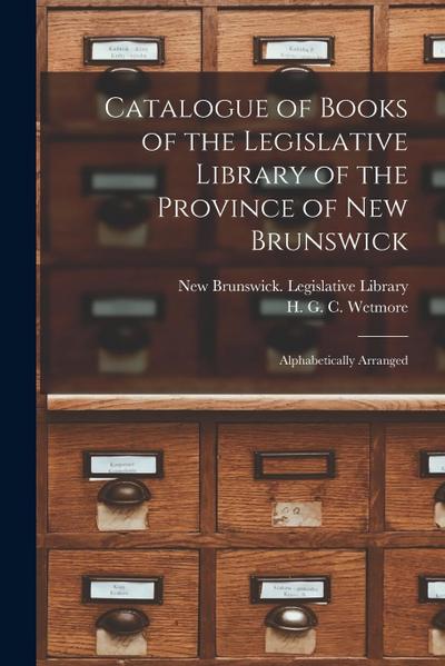 Catalogue of Books of the Legislative Library of the Province of New Brunswick [microform]: Alphabetically Arranged