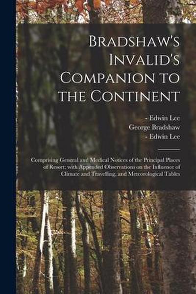 Bradshaw’s Invalid’s Companion to the Continent [electronic Resource]: Comprising General and Medical Notices of the Principal Places of Resort; With