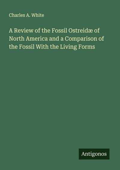 A Review of the Fossil Ostreidæ of North America and a Comparison of the Fossil With the Living Forms