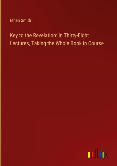 Key to the Revelation: in Thirty-Eight Lectures, Taking the Whole Book in Course