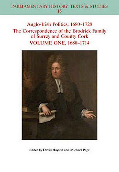 Anglo-Irish Politics, 1680 - 1728: The Correspondence of the Brodrick Family of Surrey and County Cork, Volume 1
