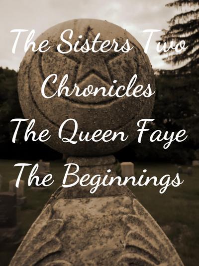 The Sisters Two~ Queen Faye: Beginnings (The Sisters Two Chronicles, #1)