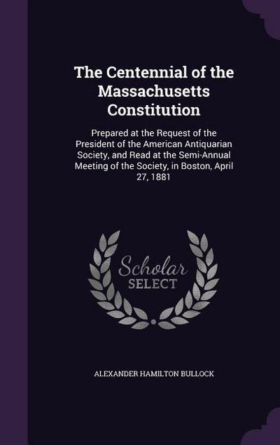 The Centennial of the Massachusetts Constitution: Prepared at the Request of the President of the American Antiquarian Society, and Read at the Semi-A
