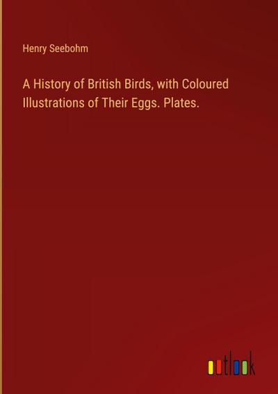 A History of British Birds, with Coloured Illustrations of Their Eggs. Plates.