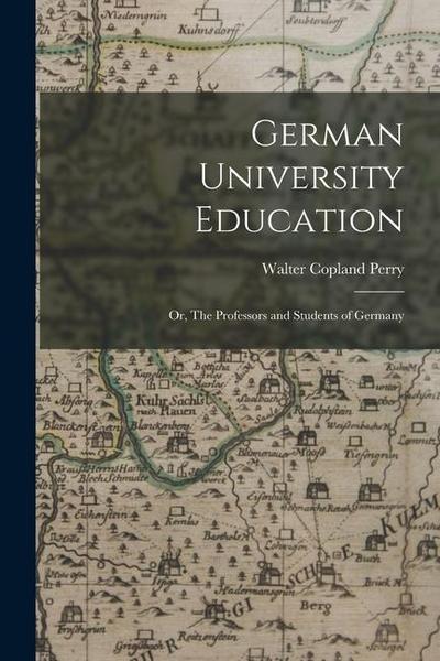 German University Education; or, The Professors and Students of Germany