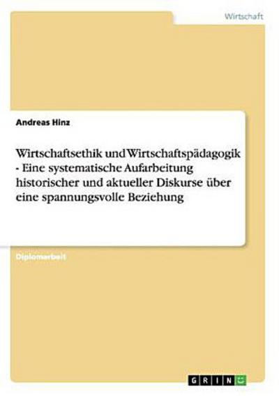 Wirtschaftsethik und Wirtschaftspädagogik - Eine systematische Aufarbeitung historischer und aktueller Diskurse über eine spannungsvolle Beziehung