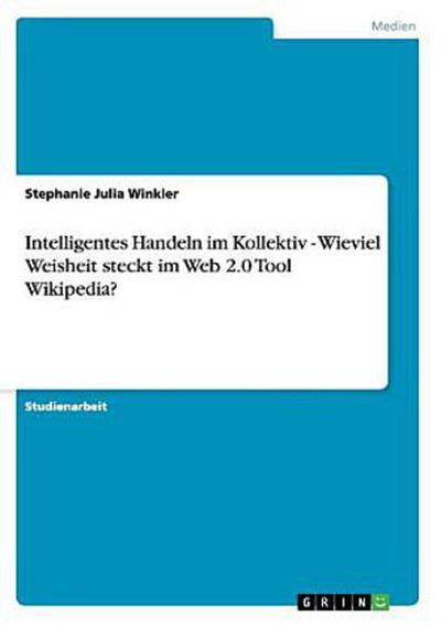 Intelligentes Handeln im Kollektiv - Wieviel Weisheit steckt im Web 2.0 Tool Wikipedia?
