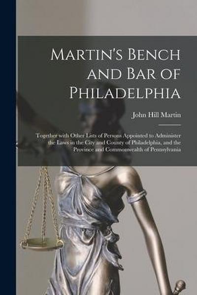 Martin’s Bench and Bar of Philadelphia: Together With Other Lists of Persons Appointed to Administer the Laws in the City and County of Philadelphia