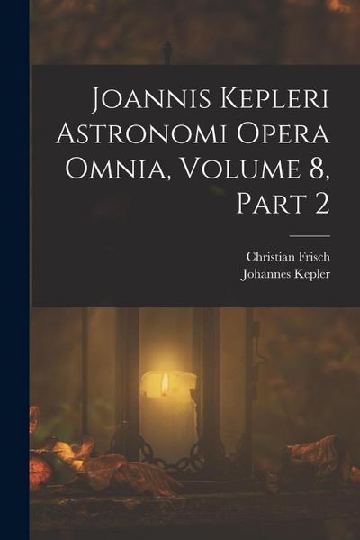 Joannis Kepleri Astronomi Opera Omnia, Volume 8, part 2