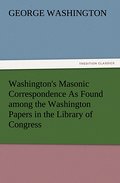 Washington’s Masonic Correspondence As Found among the Washington Papers in the Library of Congress