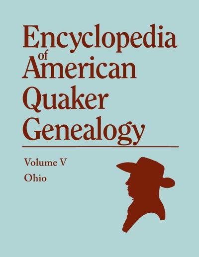 Encyclopedia of American Quaker Genealogy. the Ohio Quaker Genealogical Records. Listing Marriages, Births, Deaths, Certificates, Disownments, Etc