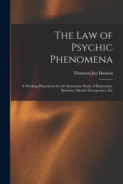 The Law of Psychic Phenomena: A Working Hypothesis for the Systematic Study of Hypnotism, Spiritism, Mental Therapeutics, Etc