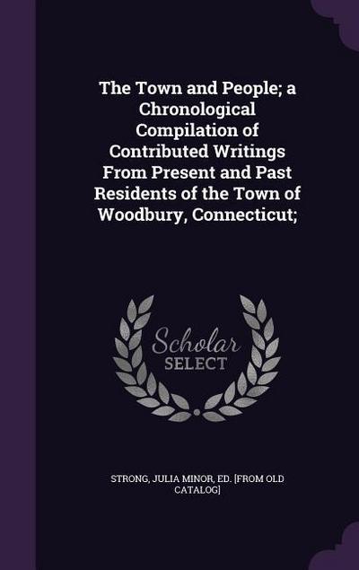 The Town and People; A Chronological Compilation of Contributed Writings from Present and Past Residents of the Town of Woodbury, Connecticut;