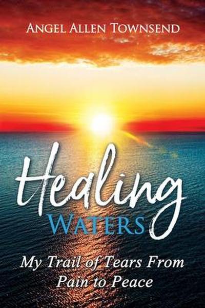Healing Waters: My Trail of Tears from Pain to Peace