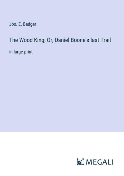 The Wood King; Or, Daniel Boone’s last Trail