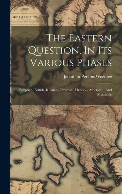 The Eastern Question, In Its Various Phases: Egyptian, British, Russian, Ottoman, Hebrew, American, And Messianic
