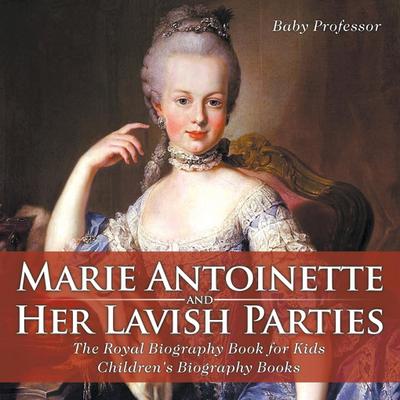 Marie Antoinette and Her Lavish Parties - The Royal Biography Book for Kids | Children’s Biography Books