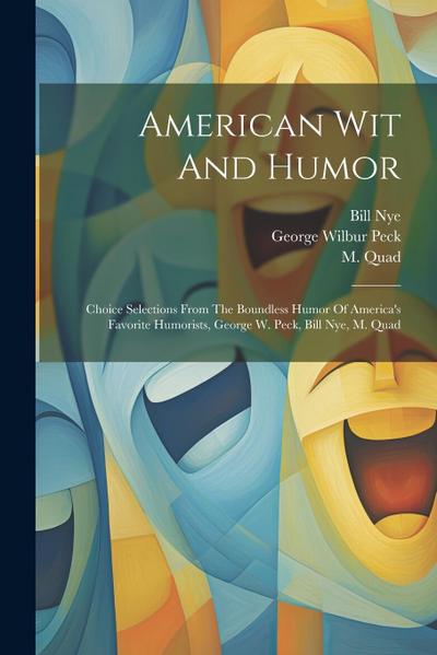 American Wit And Humor: Choice Selections From The Boundless Humor Of America’s Favorite Humorists, George W. Peck, Bill Nye, M. Quad