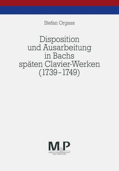 Disposition und Ausarbeitung in Bachs späten Clavier-Werken (1739-1749)