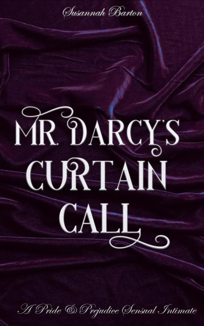 Mr. Darcy’s Curtain Call: A Pride and Prejudice Sensual Intimate (Behind the Curtain, #2)