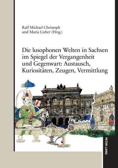 Die lusophonen Welten in Sachsen im Spiegel der Vergangenheit und Gegenwart: Austausch, Kuriositäten, Zeugen, Vermittlung