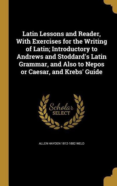 Latin Lessons and Reader, With Exercises for the Writing of Latin; Introductory to Andrews and Stoddard’s Latin Grammar, and Also to Nepos or Caesar, and Krebs’ Guide