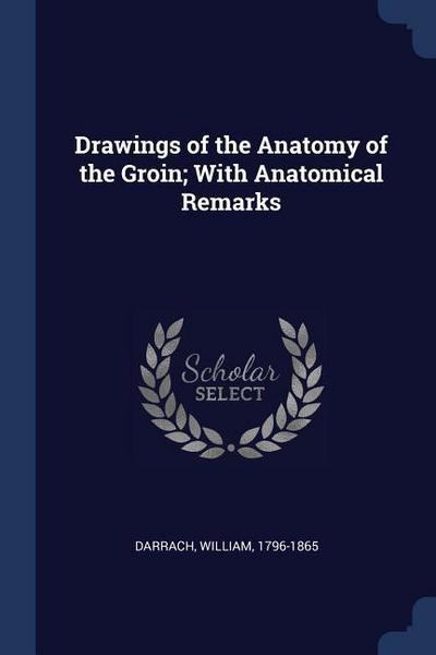 Drawings of the Anatomy of the Groin; With Anatomical Remarks