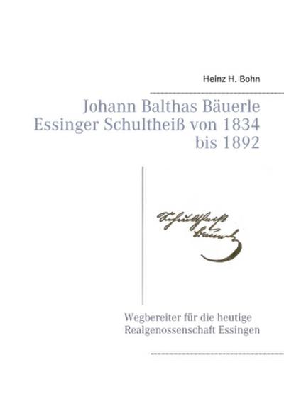 Johann Balthas Bäuerle Schultheiß von 1834 bis 1892 im ehemals woellwarthschen Essingen Der Wegbereiter für die heutige Realgenossenschaft