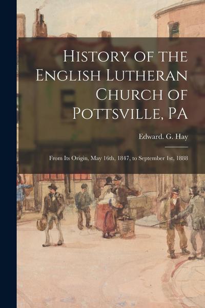 History of the English Lutheran Church of Pottsville, PA: From Its Origin, May 16th, 1847, to September 1st, 1888
