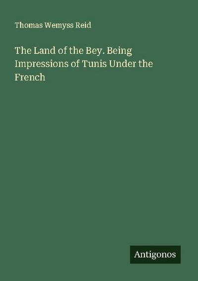 The Land of the Bey. Being Impressions of Tunis Under the French