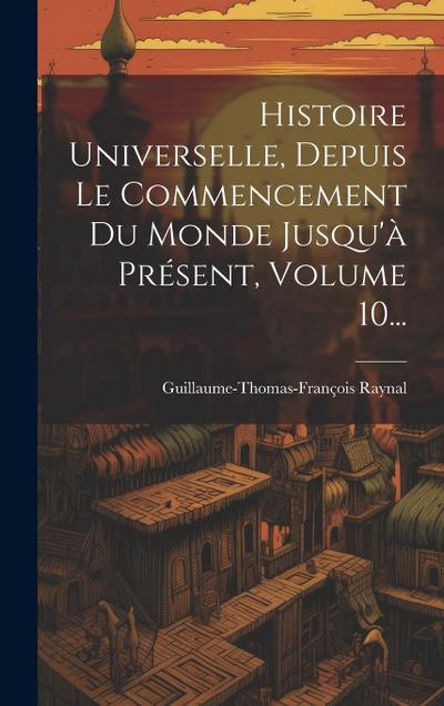 Histoire Universelle, Depuis Le Commencement Du Monde Jusqu’à Présent, Volume 10...