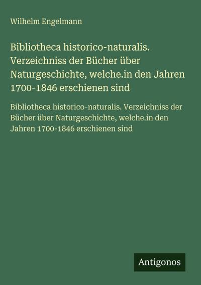 Bibliotheca historico-naturalis. Verzeichniss der Bücher über Naturgeschichte, welche.in den Jahren 1700-1846 erschienen sind