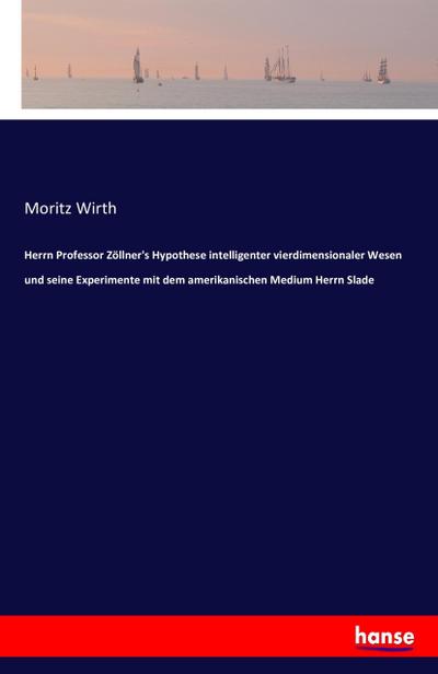 Herrn Professor Zöllner’s Hypothese intelligenter vierdimensionaler Wesen und seine Experimente mit dem amerikanischen Medium Herrn Slade