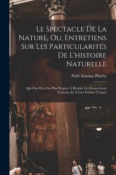 Le Spectacle De La Nature, Ou, Entretiens Sur Les Particularités De L’histoire Naturelle: Qui Ont Paru Les Plus Propres À Rendre Les Jeunes-Gens Curie