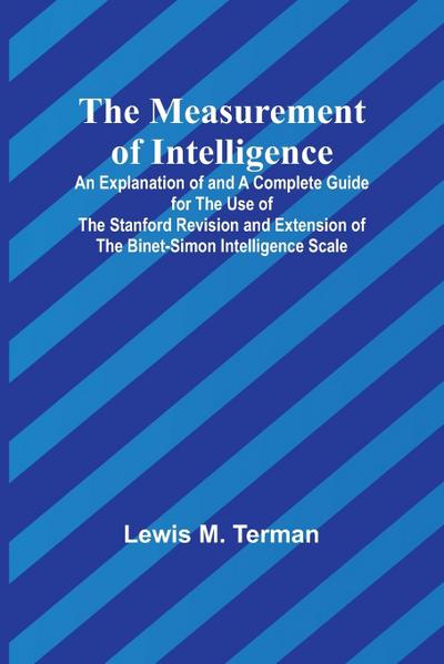 The Measurement of Intelligence; An Explanation of and a Complete Guide for the Use of the Stanford Revision and Extension of the Binet-Simon Intelligence Scale