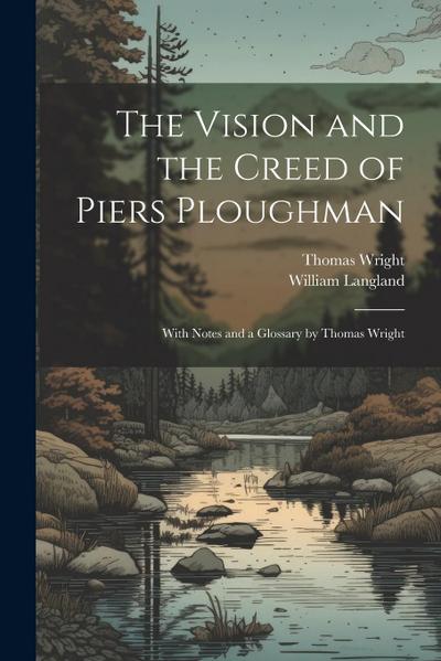 The Vision and the Creed of Piers Ploughman: With Notes and a Glossary by Thomas Wright