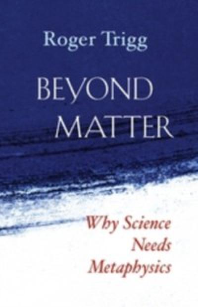 Beyond Matter : Why Science Needs Metaphysics