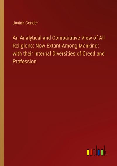 An Analytical and Comparative View of All Religions: Now Extant Among Mankind: with their Internal Diversities of Creed and Profession