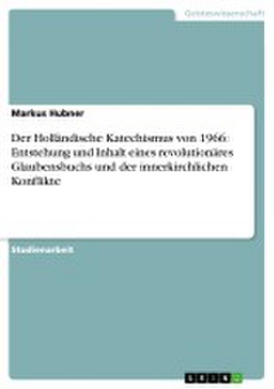 Der Holländische Katechismus von 1966: Entstehung und Inhalt eines revolutionäres Glaubensbuchs und der innerkirchlichen Konflikte