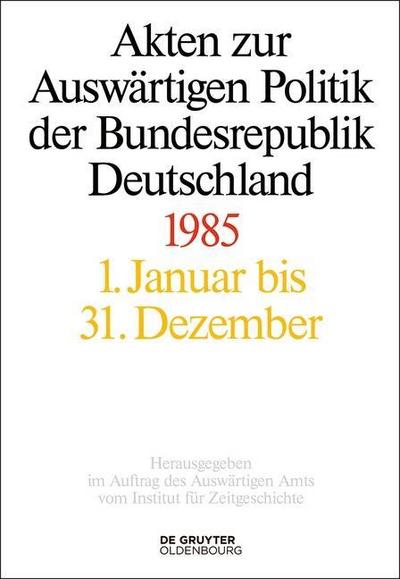 Akten zur Auswärtigen Politik der Bundesrepublik Deutschland Akten zur Auswärtigen Politik der Bundesrepublik Deutschland 1985