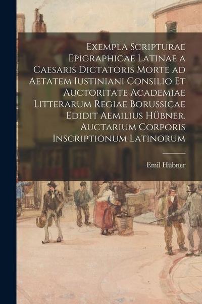 Exempla scripturae epigraphicae latinae a Caesaris dictatoris morte ad aetatem Iustiniani consilio et auctoritate Academiae Litterarum Regiae Borussic