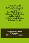 Treatise on light In which are explained the causes of that which occurs in reflexion, & in refraction and particularly in the strange refraction of Iceland crystal