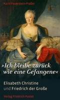 ?Ich bleibe zurück wie eine Gefangene?: Elisabeth Christine und Friedrich der Große (Biografien)