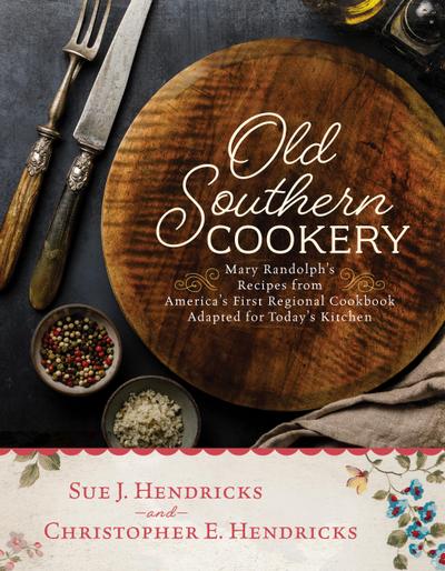 Old Southern Cookery: Mary Randolph’s Recipes from America’s First Regional Cookbook Adapted for Today’s Kitchen