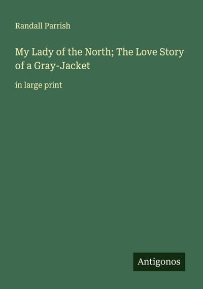 My Lady of the North; The Love Story of a Gray-Jacket