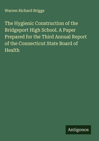 The Hygienic Construction of the Bridgeport High School. A Paper Prepared for the Third Annual Report of the Connecticut State Board of Health