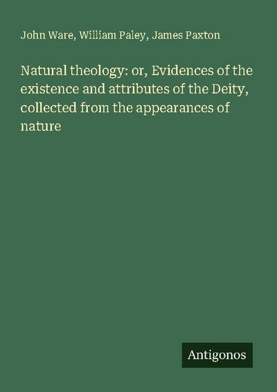 Natural theology: or, Evidences of the existence and attributes of the Deity, collected from the appearances of nature