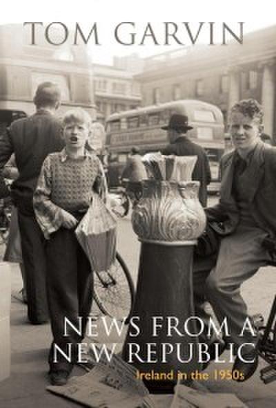 Garvin, T: Ireland in the 1950s: News From A New Republic