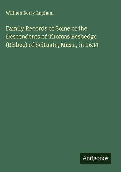 Family Records of Some of the Descendents of Thomas Besbedge (Bisbee) of Scituate, Mass., in 1634