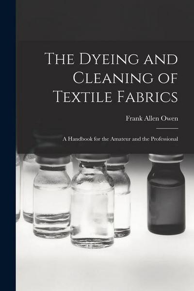The Dyeing and Cleaning of Textile Fabrics: A Handbook for the Amateur and the Professional